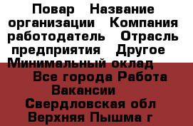 Повар › Название организации ­ Компания-работодатель › Отрасль предприятия ­ Другое › Минимальный оклад ­ 6 700 - Все города Работа » Вакансии   . Свердловская обл.,Верхняя Пышма г.